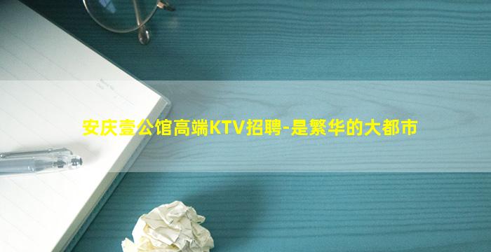安庆壹公馆高端KTV招聘-是繁华的大都市